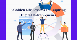 Read more about the article 5 Golden Life Lessons For Aspiring Digital Entrepreneurs